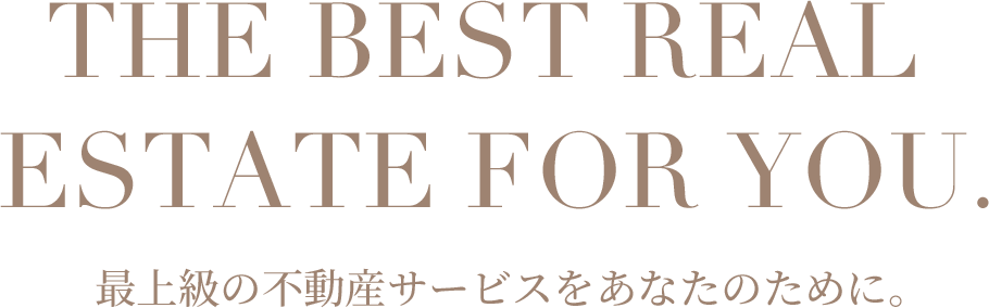 The best real estate for you. 最上級の不動産サービスをあなたのために。